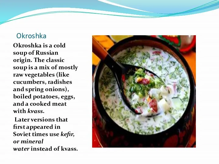 Okroshka Okroshka is a cold soup of Russian origin. The classic soup