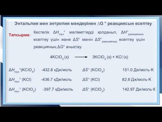 Тапсырма: Кестелік ΔHтүз° мәліметтерді қолданып, ΔH°реакцияның есептеу үшін және ΔS° мәнін ΔS°реакцияның