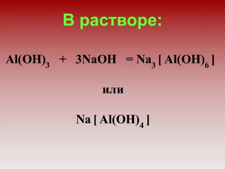 В растворе: Al(OH)3 + 3NaOH = Na3 [ Al(OH)6 ] или Na [ Al(OH)4 ]