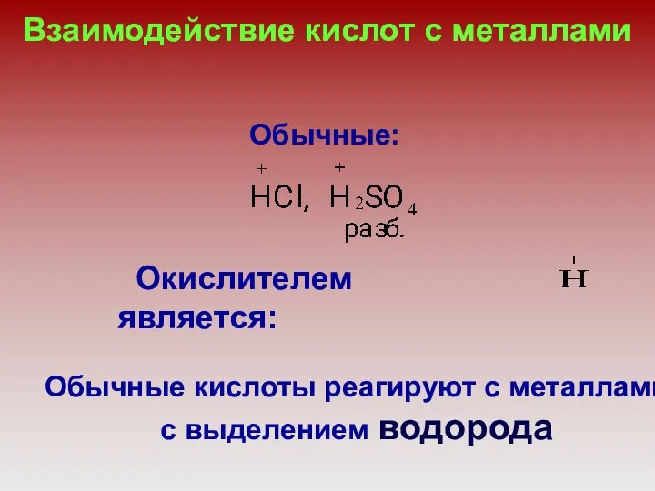 Взаимодействие кислот с металлами Обычные: Окислителем является: Обычные кислоты реагируют с металлами с выделением водорода