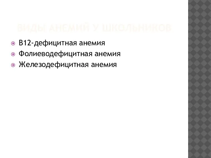 ВИДЫ АНЕМИЙ У ШКОЛЬНИКОВ В12-дефицитная анемия Фолиеводефицитная анемия Железодефицитная анемия