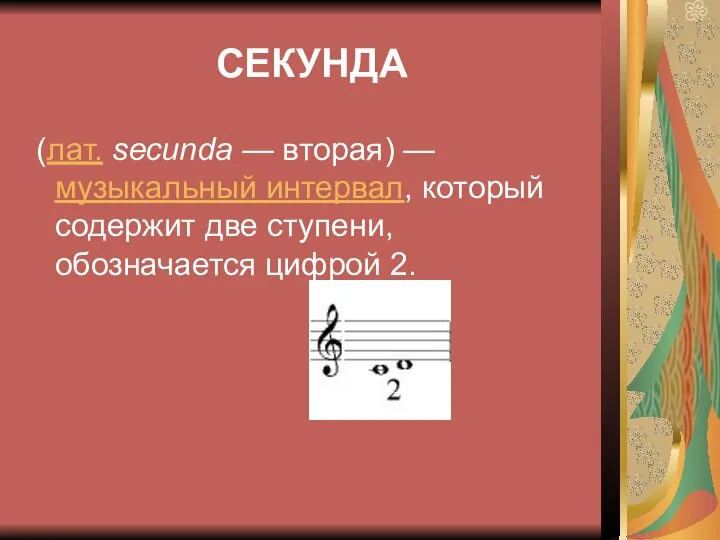 СЕКУНДА (лат. secunda — вторая) — музыкальный интервал, который содержит две ступени, обозначается цифрой 2.
