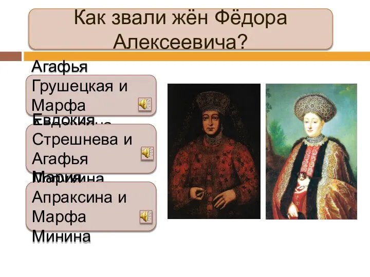 Как звали жён Фёдора Алексеевича? Агафья Грушецкая и Марфа Апраксина Евдокия Стрешнева