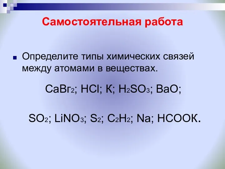 Самостоятельная работа Определите типы химических связей между атомами в веществах. CaВг2; НСl;