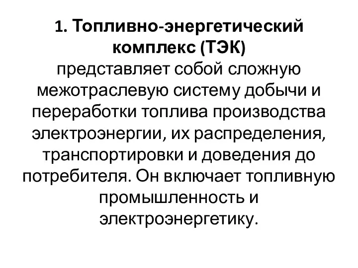 1. Топливно-энергетический комплекс (ТЭК) представляет собой сложную межотраслевую систему добычи и переработки