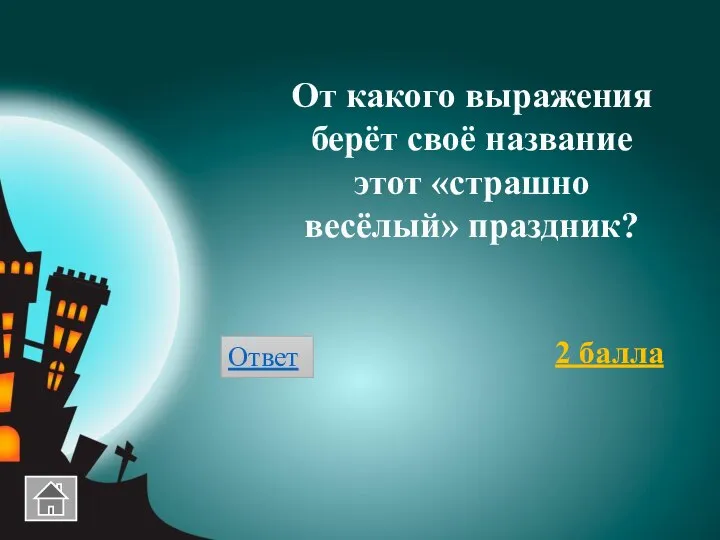 От какого выражения берёт своё название этот «страшно весёлый» праздник? 2 балла Ответ