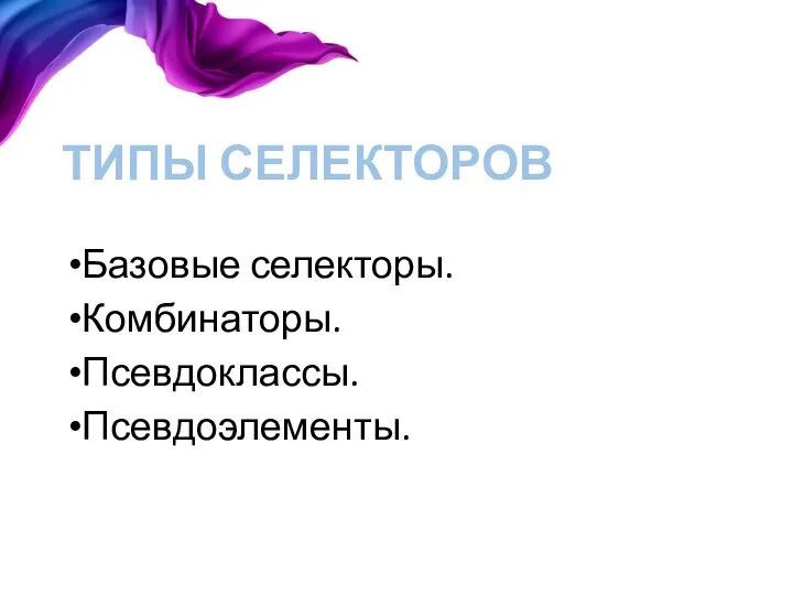 ТИПЫ СЕЛЕКТОРОВ Базовые селекторы. Комбинаторы. Псевдоклассы. Псевдоэлементы.