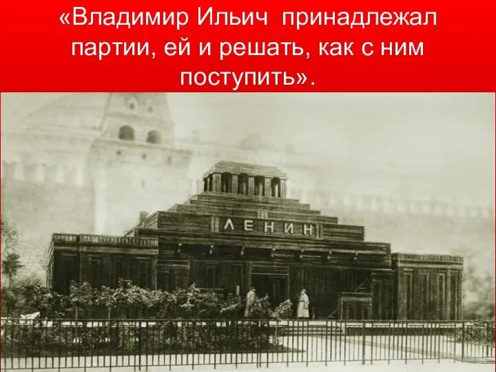 «Владимир Ильич принадлежал партии, ей и решать, как с ним поступить».