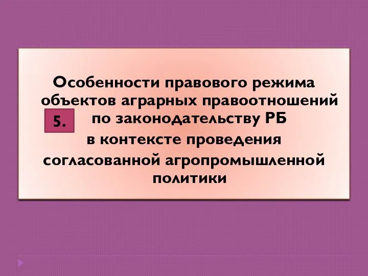 Особенности правового режима объектов аграрных правоотношений по законодательству РБ в контексте проведения согласованной агропромышленной политики 5.