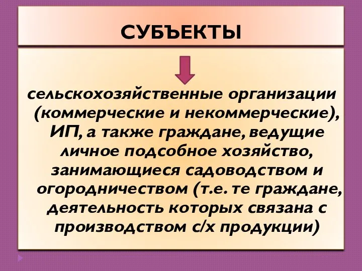 СУБЪЕКТЫ сельскохозяйственные организации (коммерческие и некоммерческие), ИП, а также граждане, ведущие личное