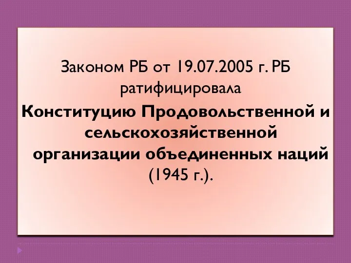 Законом РБ от 19.07.2005 г. РБ ратифицировала Конституцию Продовольственной и сельскохозяйственной организации объединенных наций (1945 г.).