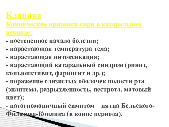 Клиника Клинические признаки кори в катаральном периоде: - постепенное начало болезни; -