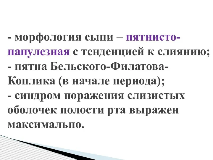 - морфология сыпи – пятнисто-папулезная с тенденцией к слиянию; - пятна Бельского-Филатова-Коплика