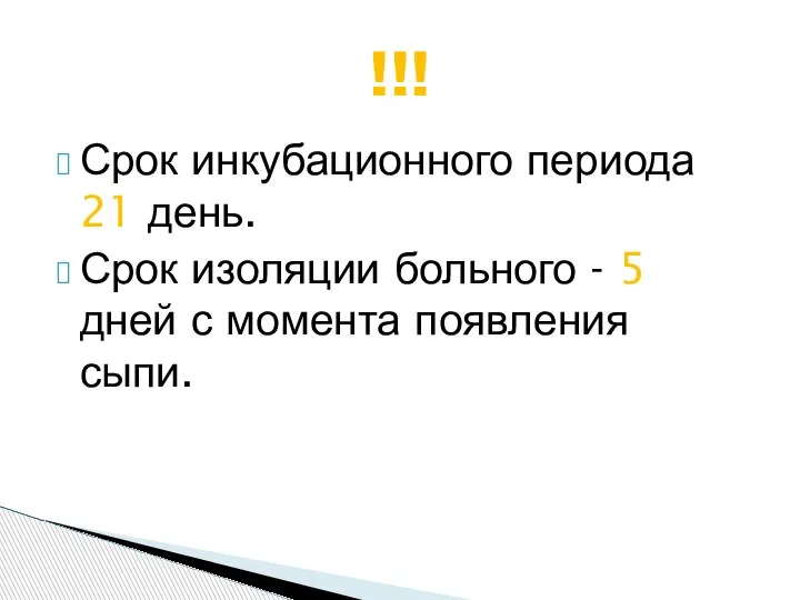 Срок инкубационного периода 21 день. Срок изоляции больного - 5 дней с момента появления сыпи. !!!