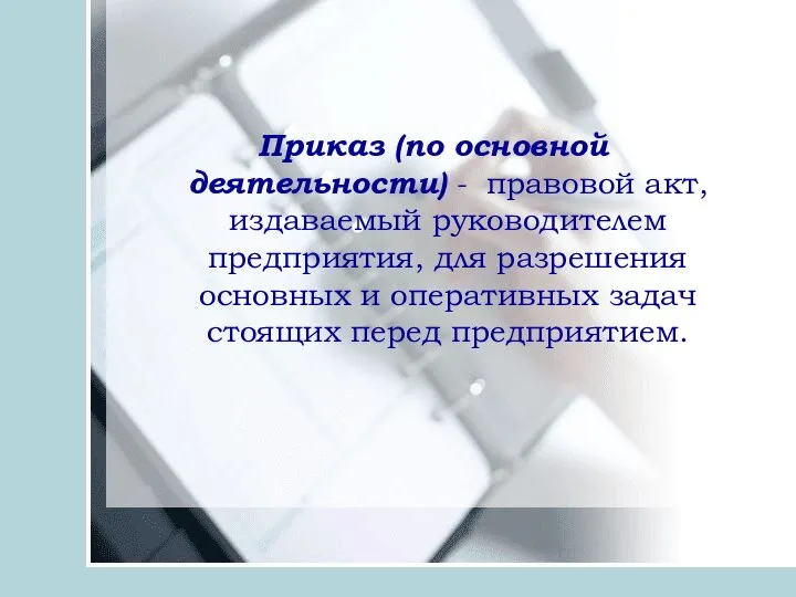 Приказ (по основной деятельности) - правовой акт, издаваемый руководителем предприятия, для разрешения