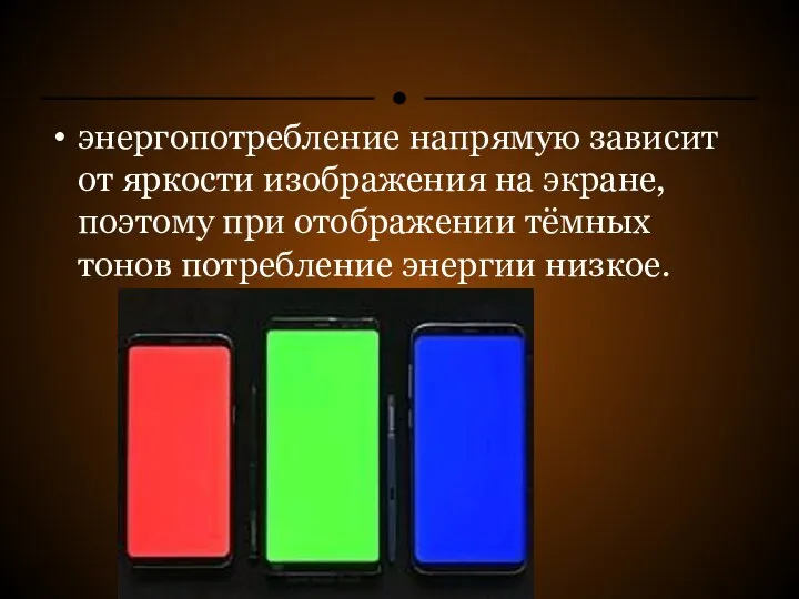 энергопотребление напрямую зависит от яркости изображения на экране, поэтому при отображении тёмных тонов потребление энергии низкое.