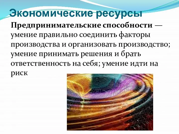 Экономические ресурсы Предпринимательские способности — умение правильно соединить факторы производства и организовать