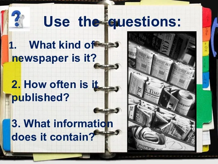 Use the questions: What kind of newspaper is it? 2. How often