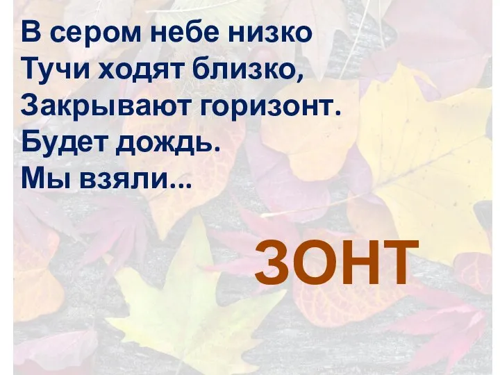 В сером небе низко Тучи ходят близко, Закрывают горизонт. Будет дождь. Мы взяли... ЗОНТ