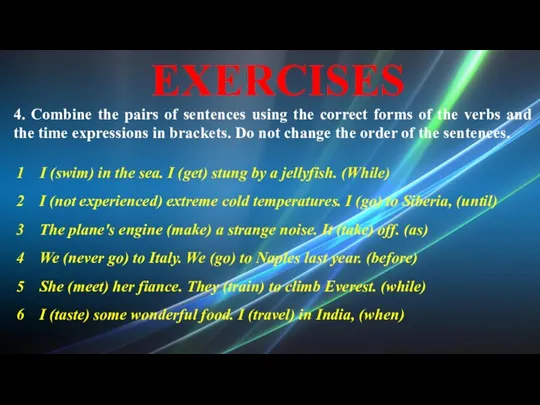 EXERCISES 4. Combine the pairs of sentences using the correct forms of