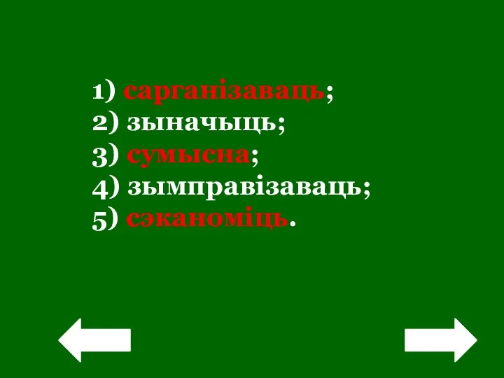 ! 1) сарганізаваць; 2) зыначыць; 3) сумысна; 4) зымправізаваць; 5) сэканоміць. !