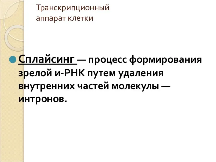 Транскрипционный аппарат клетки Сплайсинг — процесс формирования зрелой и-РНК путем удаления внутренних частей молекулы — интронов.