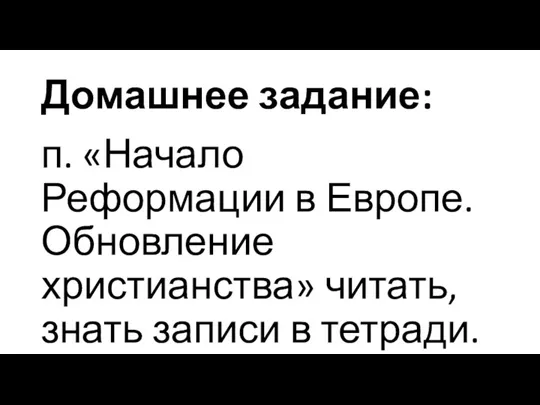 Домашнее задание: п. «Начало Реформации в Европе. Обновление христианства» читать, знать записи в тетради.