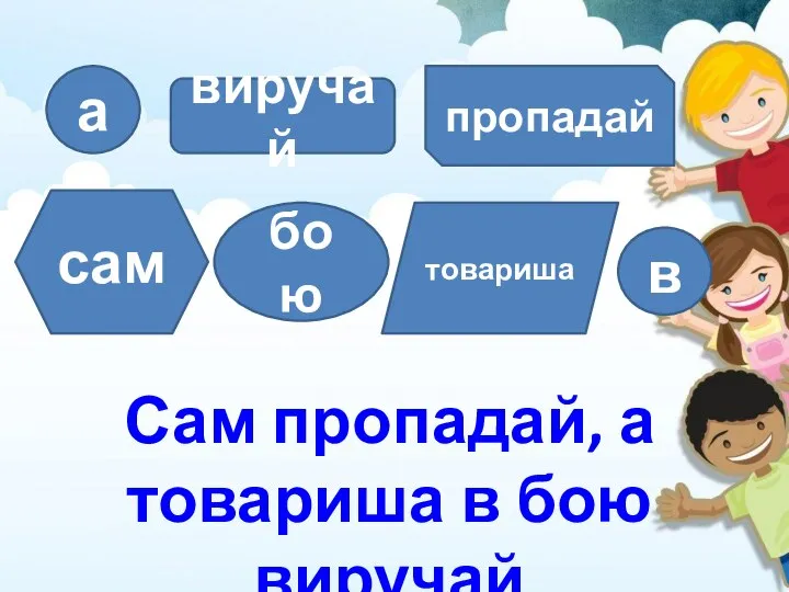 виручай пропадай сам бою Сам пропадай, а товариша в бою виручай товариша а в