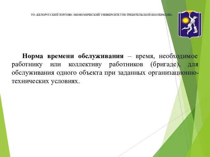 УО «БЕЛОРУССКИЙ ТОРГОВО-ЭКОНОМИЧЕСКИЙ УНИВЕРСИТЕТ ПОТРЕБИТЕЛЬСКОЙ КООПЕРАЦИИ» Норма времени обслуживания – время, необходимое