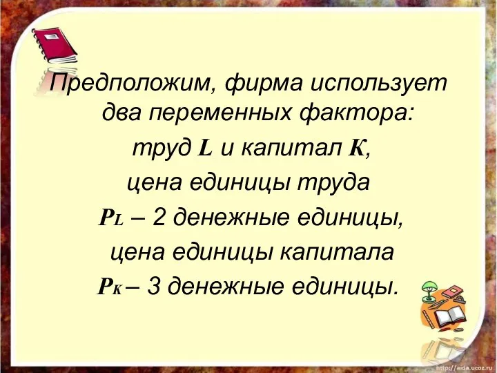 Предположим, фирма использует два переменных фактора: труд L и капитал К, цена