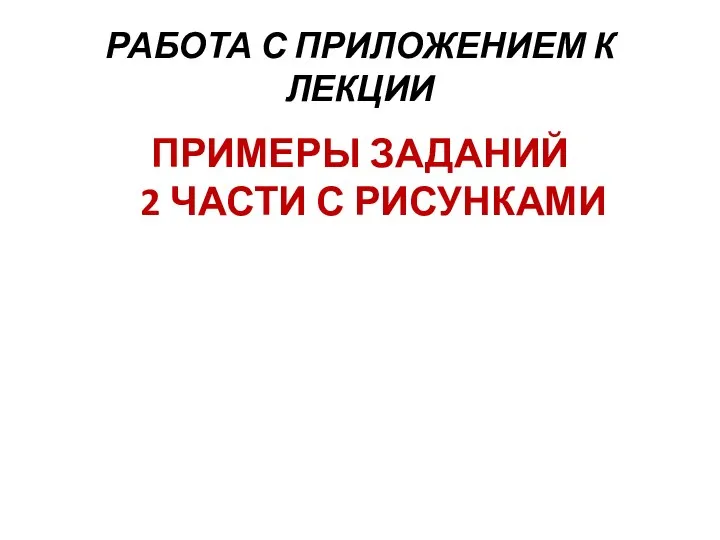 РАБОТА С ПРИЛОЖЕНИЕМ К ЛЕКЦИИ ПРИМЕРЫ ЗАДАНИЙ 2 ЧАСТИ С РИСУНКАМИ