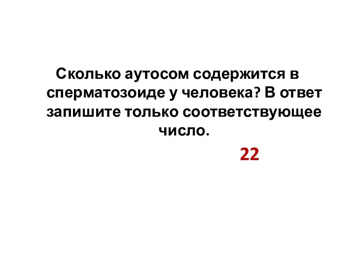 Сколько аутосом содержится в сперматозоиде у человека? В ответ запишите только соответствующее число. 22