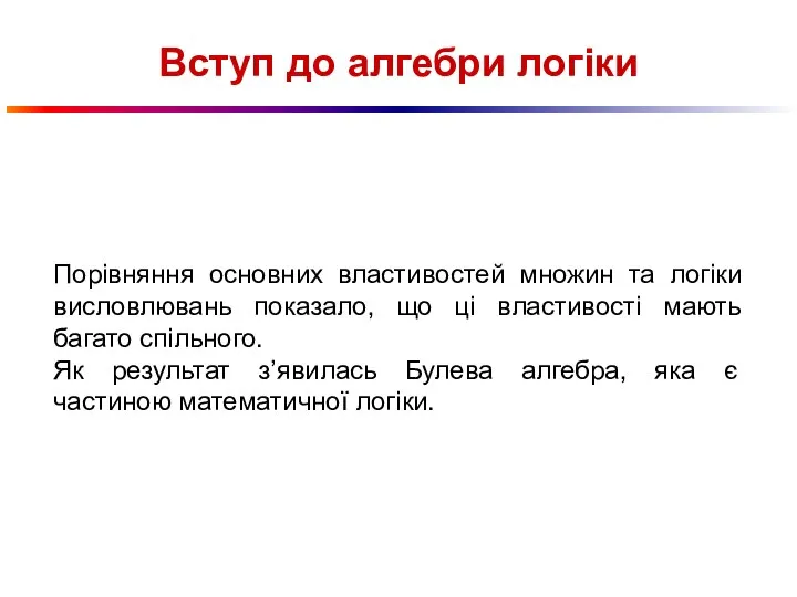 Вступ до алгебри логіки Порівняння основних властивостей множин та логіки висловлювань показало,