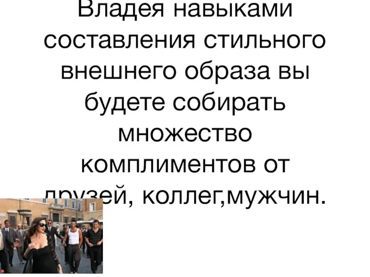 Владея навыками составления стильного внешнего образа вы будете собирать множество комплиментов от друзей, коллег,мужчин.