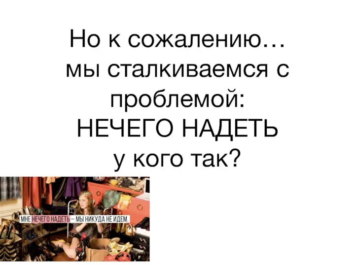 Но к сожалению… мы сталкиваемся с проблемой: НЕЧЕГО НАДЕТЬ у кого так?