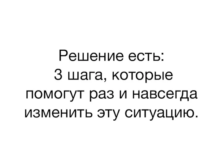 Решение есть: 3 шага, которые помогут раз и навсегда изменить эту ситуацию.