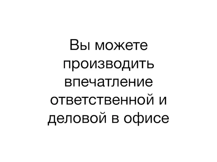 Вы можете производить впечатление ответственной и деловой в офисе