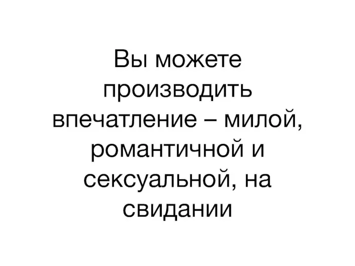 Вы можете производить впечатление – милой, романтичной и сексуальной, на свидании