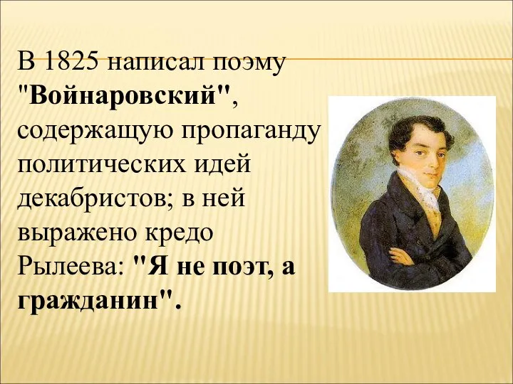 В 1825 написал поэму "Войнаровский", содержащую пропаганду политических идей декабристов; в ней