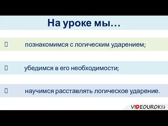 На уроке мы… познакомимся с логическим ударением; убедимся в его необходимости; научимся расставлять логическое ударение.