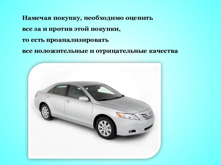 Намечая покупку, необходимо оценить все за и против этой покупки, то есть