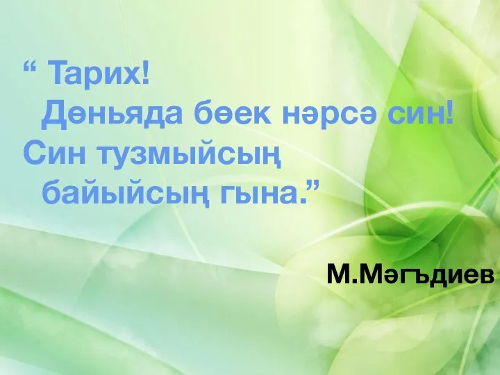 “ Тарих! Дөньяда бөек нәрсә син! Син тузмыйсың байыйсың гына.” М.Мәгъдиев