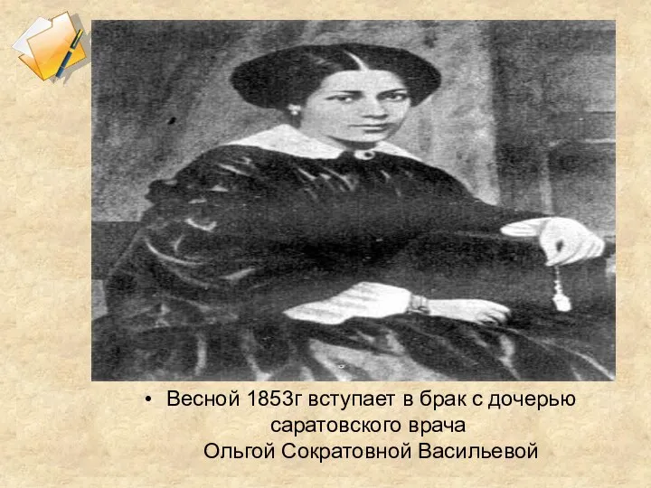 Весной 1853г вступает в брак с дочерью саратовского врача Ольгой Сократовной Васильевой