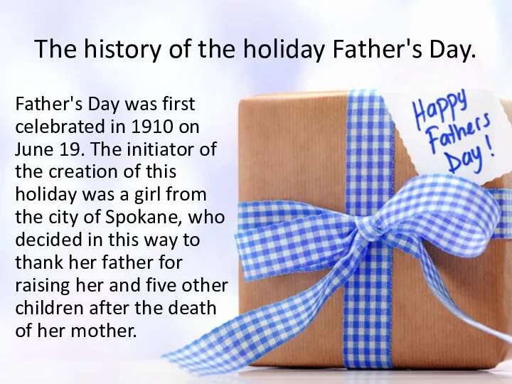 The history of the holiday Father's Day. Father's Day was first celebrated