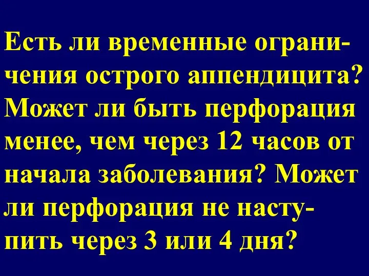 Есть ли временные ограни-чения острого аппендицита? Может ли быть перфорация менее, чем