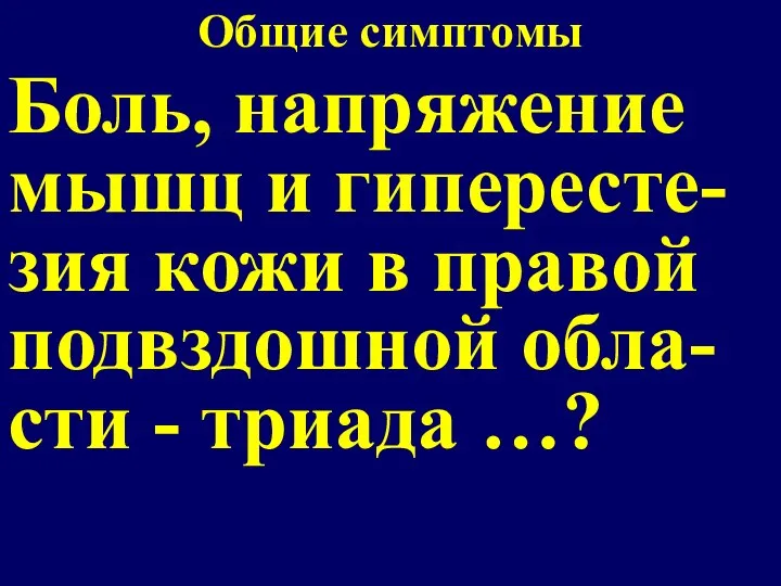 Общие симптомы Боль, напряжение мышц и гипересте-зия кожи в правой подвздошной обла-сти - триада …?