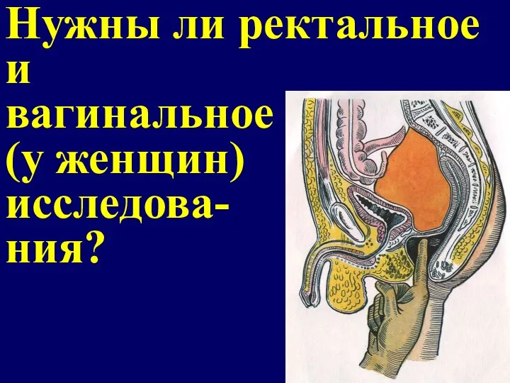 Нужны ли ректальное и вагинальное (у женщин) исследова- ния?