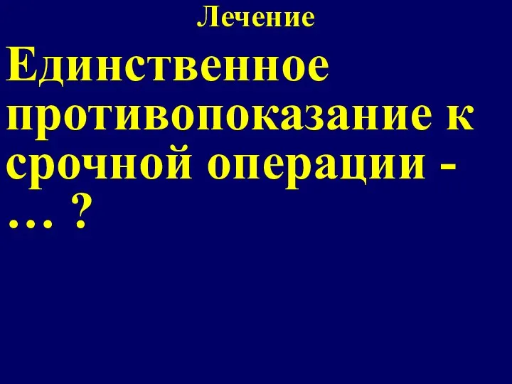 Лечение Единственное противопоказание к срочной операции - … ?