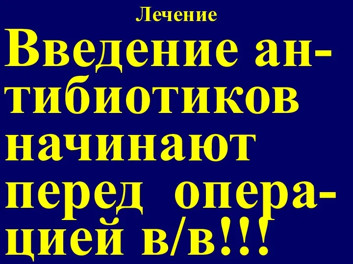 Лечение Введение ан-тибиотиков начинают перед опера-цией в/в!!!