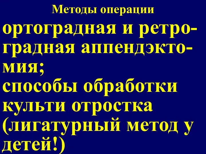 Методы операции ортоградная и ретро-градная аппендэкто-мия; способы обработки культи отростка (лигатурный метод у детей!)